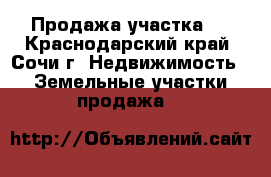 Продажа участка.  - Краснодарский край, Сочи г. Недвижимость » Земельные участки продажа   